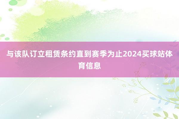 与该队订立租赁条约直到赛季为止2024买球站体育信息