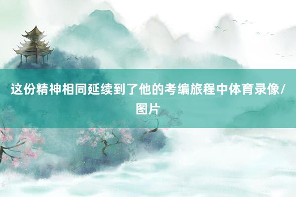 这份精神相同延续到了他的考编旅程中体育录像/图片