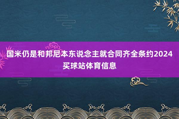 国米仍是和邦尼本东说念主就合同齐全条约2024买球站体育信息