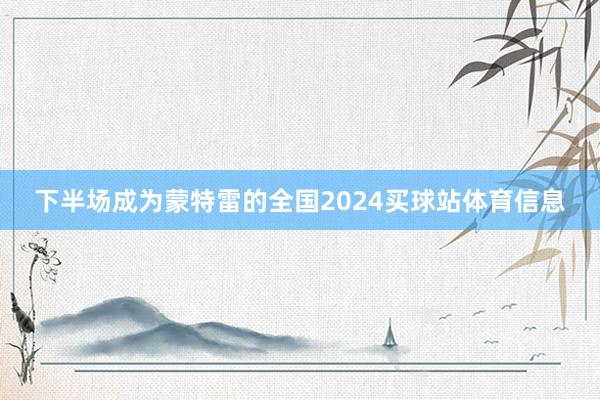 下半场成为蒙特雷的全国2024买球站体育信息