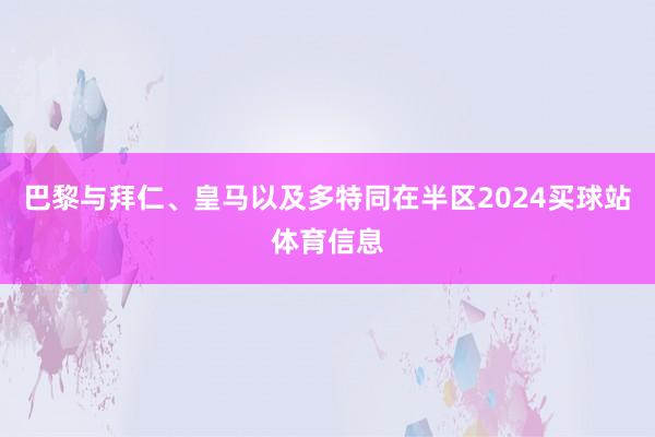 巴黎与拜仁、皇马以及多特同在半区2024买球站体育信息