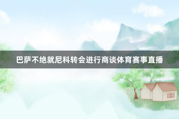 巴萨不绝就尼科转会进行商谈体育赛事直播