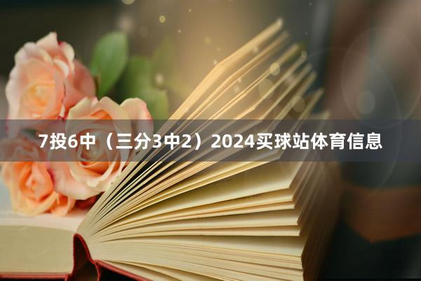 7投6中（三分3中2）2024买球站体育信息