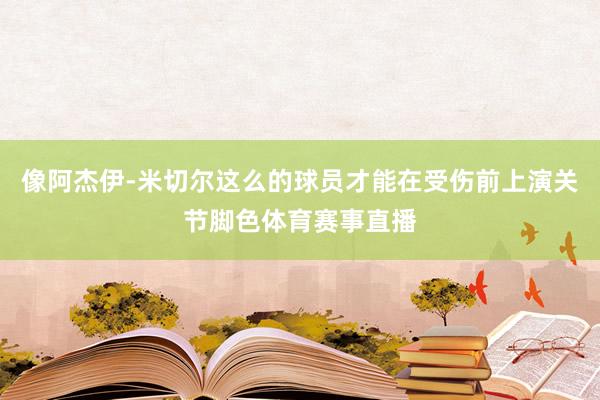 像阿杰伊-米切尔这么的球员才能在受伤前上演关节脚色体育赛事直播