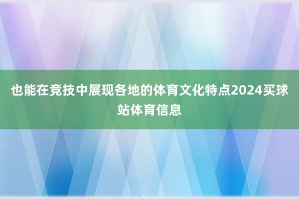 也能在竞技中展现各地的体育文化特点2024买球站体育信息