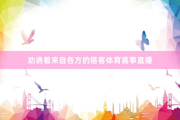 劝诱着来自各方的搭客体育赛事直播