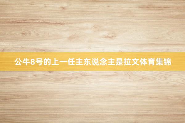 公牛8号的上一任主东说念主是拉文体育集锦