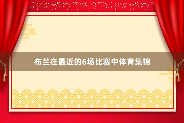 布兰在最近的6场比赛中体育集锦