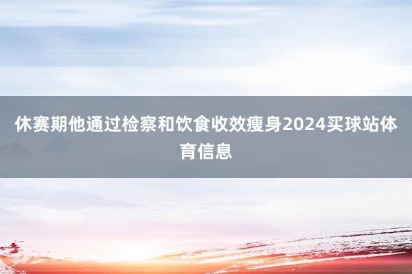 休赛期他通过检察和饮食收效瘦身2024买球站体育信息