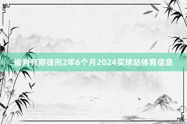 被判有期徒刑2年6个月2024买球站体育信息