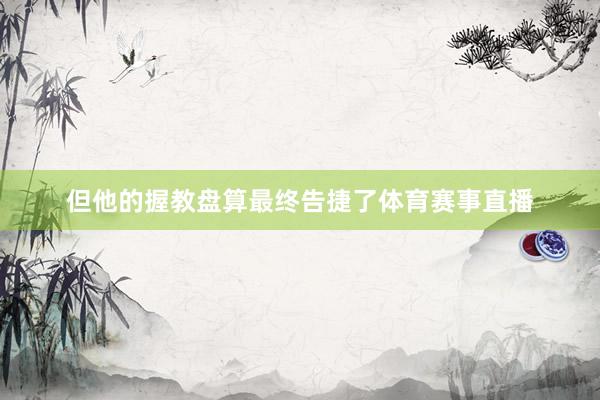但他的握教盘算最终告捷了体育赛事直播