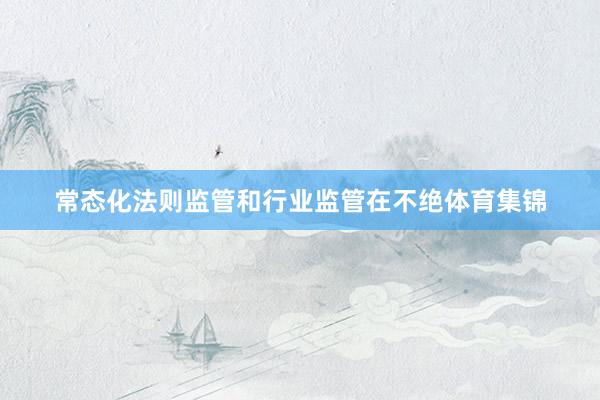 常态化法则监管和行业监管在不绝体育集锦