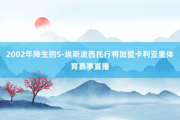 2002年降生的S-埃斯波西托行将加盟卡利亚里体育赛事直播