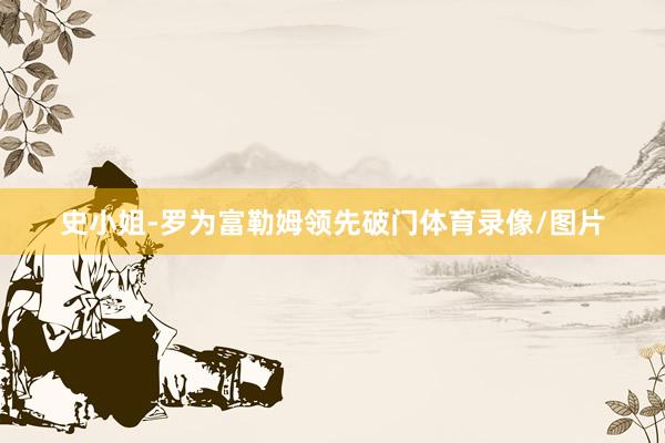 史小姐-罗为富勒姆领先破门体育录像/图片