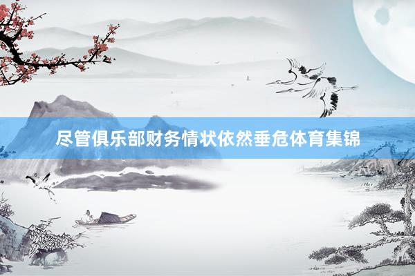 尽管俱乐部财务情状依然垂危体育集锦
