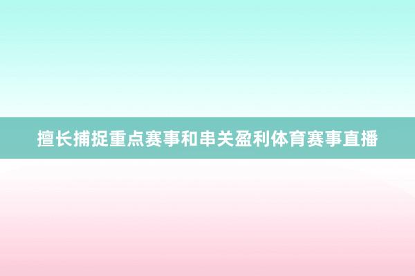 擅长捕捉重点赛事和串关盈利体育赛事直播