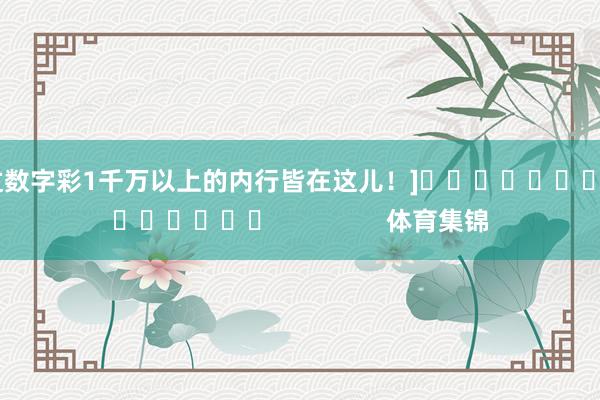 中过数字彩1千万以上的内行皆在这儿！]															                体育集锦