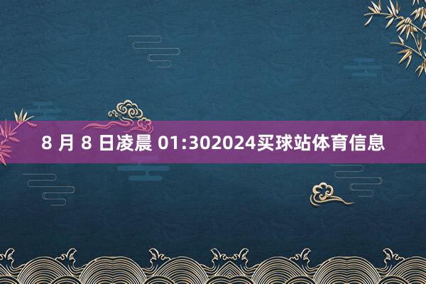 8 月 8 日凌晨 01:302024买球站体育信息
