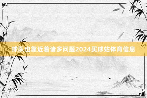 球队也靠近着诸多问题2024买球站体育信息