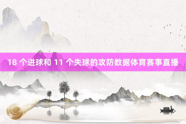 18 个进球和 11 个失球的攻防数据体育赛事直播