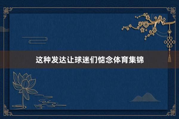 这种发达让球迷们惦念体育集锦