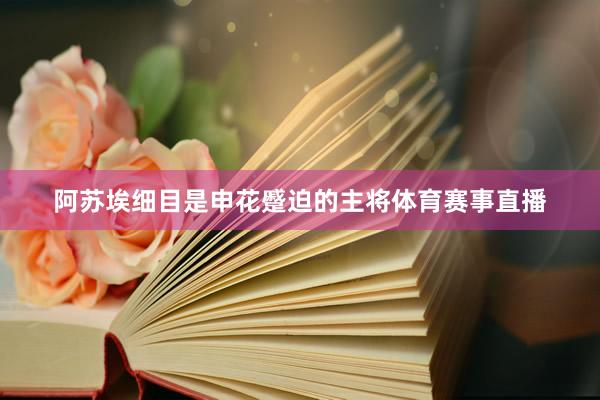 阿苏埃细目是申花蹙迫的主将体育赛事直播