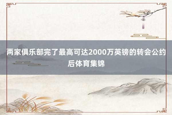 两家俱乐部完了最高可达2000万英镑的转会公约后体育集锦