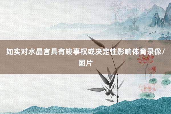 如实对水晶宫具有竣事权或决定性影响体育录像/图片