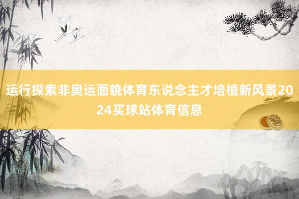 运行探索非奥运面貌体育东说念主才培植新风景2024买球站体育信息