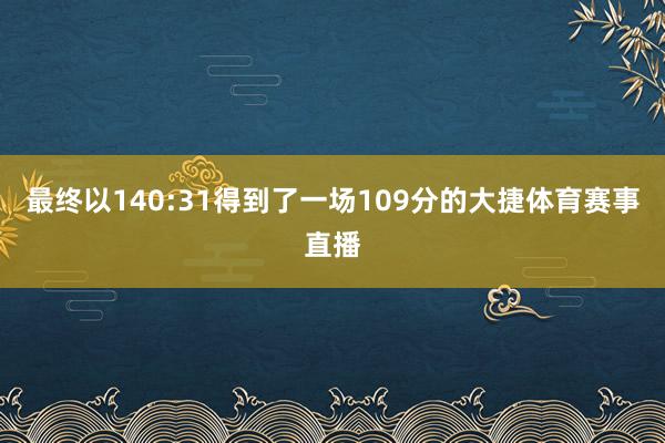 最终以140:31得到了一场109分的大捷体育赛事直播