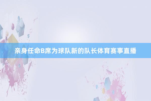 亲身任命B席为球队新的队长体育赛事直播