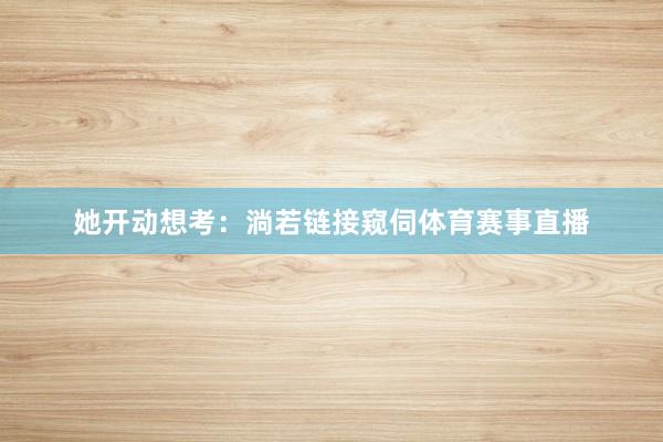 她开动想考：淌若链接窥伺体育赛事直播