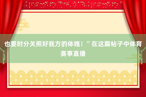 也要时分关照好我方的体魄！”在这篇帖子中体育赛事直播