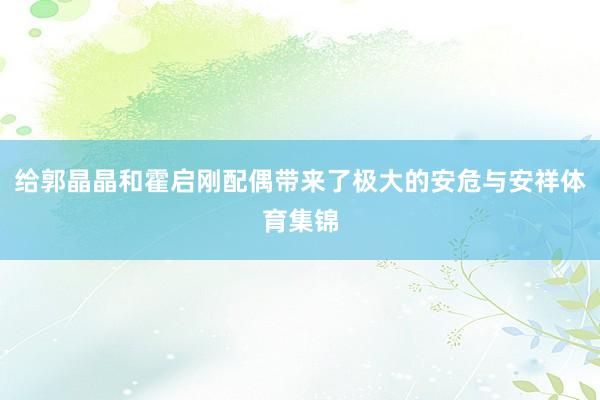给郭晶晶和霍启刚配偶带来了极大的安危与安祥体育集锦