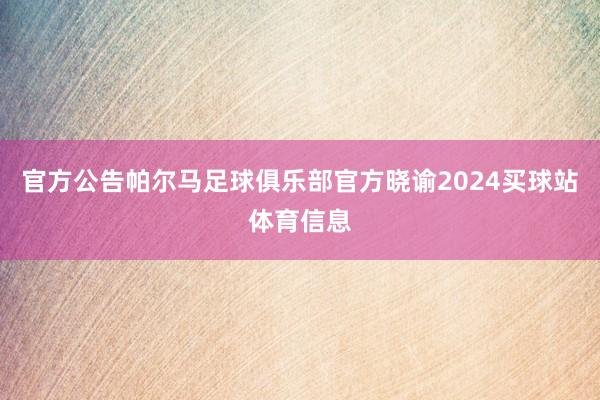 官方公告帕尔马足球俱乐部官方晓谕2024买球站体育信息