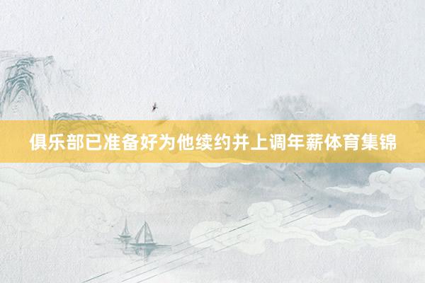 俱乐部已准备好为他续约并上调年薪体育集锦