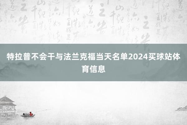 特拉普不会干与法兰克福当天名单2024买球站体育信息