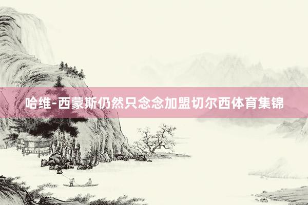 哈维-西蒙斯仍然只念念加盟切尔西体育集锦