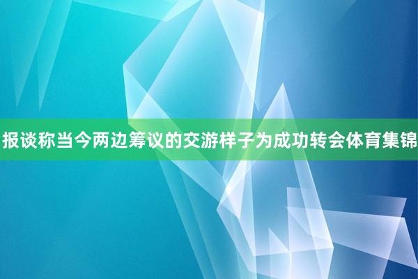 报谈称当今两边筹议的交游样子为成功转会体育集锦
