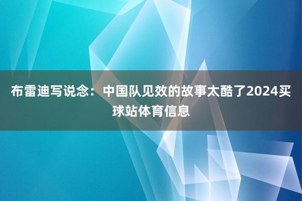 布雷迪写说念：中国队见效的故事太酷了2024买球站体育信息