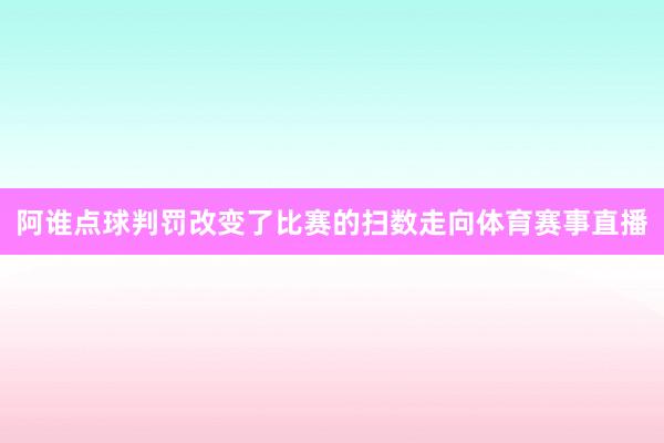 阿谁点球判罚改变了比赛的扫数走向体育赛事直播