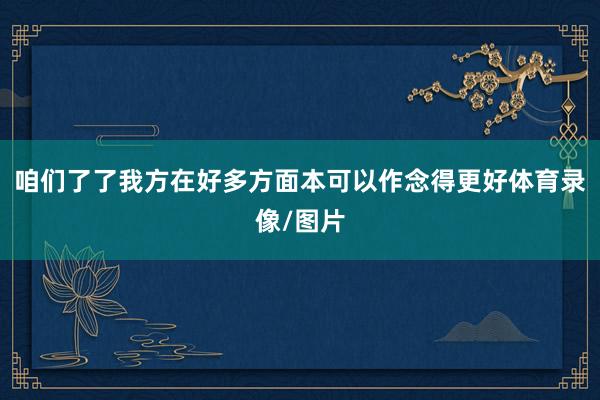 咱们了了我方在好多方面本可以作念得更好体育录像/图片