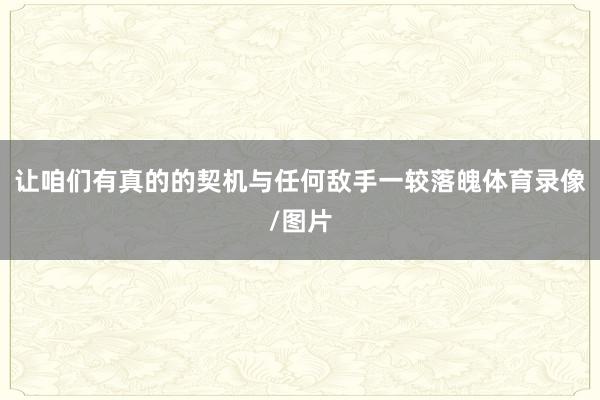 让咱们有真的的契机与任何敌手一较落魄体育录像/图片