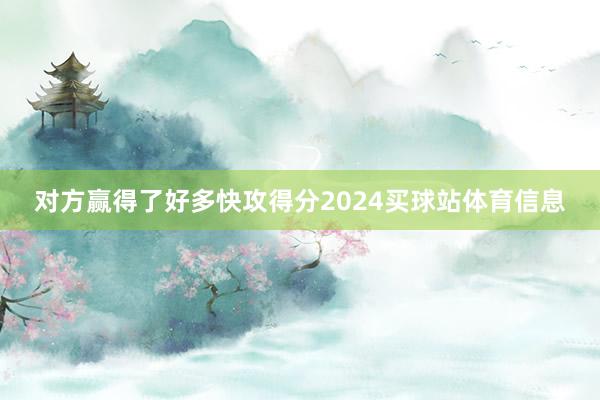 对方赢得了好多快攻得分2024买球站体育信息