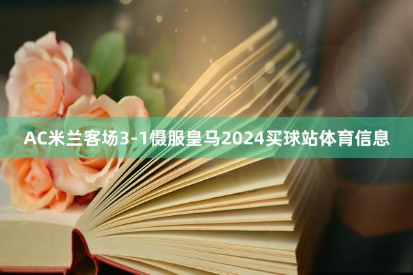 AC米兰客场3-1慑服皇马2024买球站体育信息