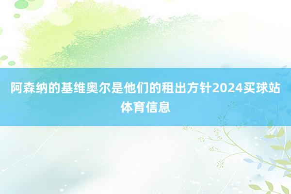 阿森纳的基维奥尔是他们的租出方针2024买球站体育信息