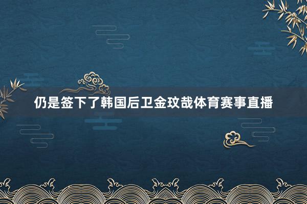 仍是签下了韩国后卫金玟哉体育赛事直播