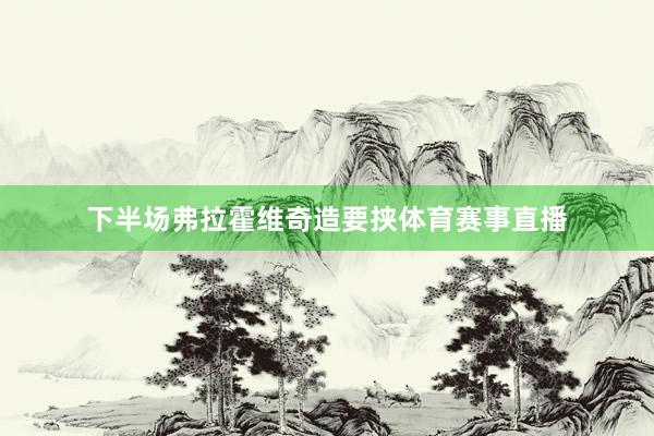 下半场弗拉霍维奇造要挟体育赛事直播