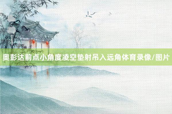 奥彭达前点小角度凌空垫射吊入远角体育录像/图片