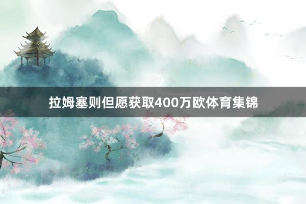 拉姆塞则但愿获取400万欧体育集锦